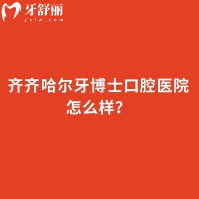 齊齊哈爾牙博士口腔醫(yī)院怎么樣？從特色項目到醫(yī)院簡介，再到地址，全維度說清
