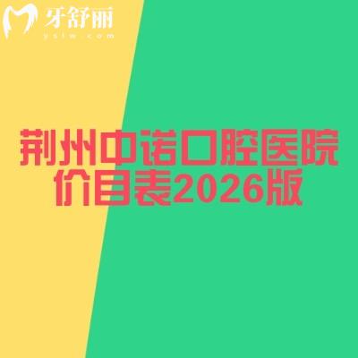 荊州中諾口腔醫(yī)院價目表2026版：從拔牙到鑲牙全項目價格公開，收費親民不踩坑