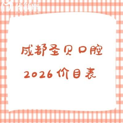 查收！成都圣貝口腔2026價目表：補牙/矯正/鑲牙收費透明（附醫(yī)院地址）