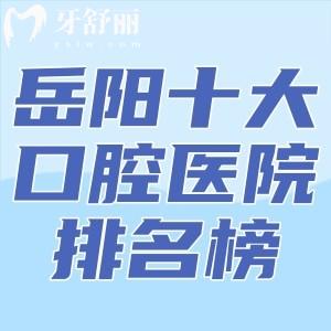 岳陽十大口腔醫(yī)院排名榜公布!優(yōu)伢仕/博瑞/金幸等正規(guī)機(jī)構(gòu)資質(zhì)全口碑好價(jià)格實(shí)惠