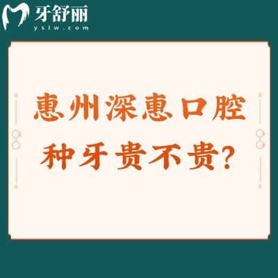 惠州深惠口腔種牙貴不貴？單顆/半口/全口價格明細+優(yōu)惠拆解，性價比一眼看清