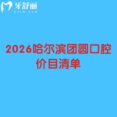 2026哈爾濱團(tuán)圓口腔價目清單：種牙/矯正/補(bǔ)牙不花冤枉錢，附詳細(xì)地址+項(xiàng)目明細(xì)