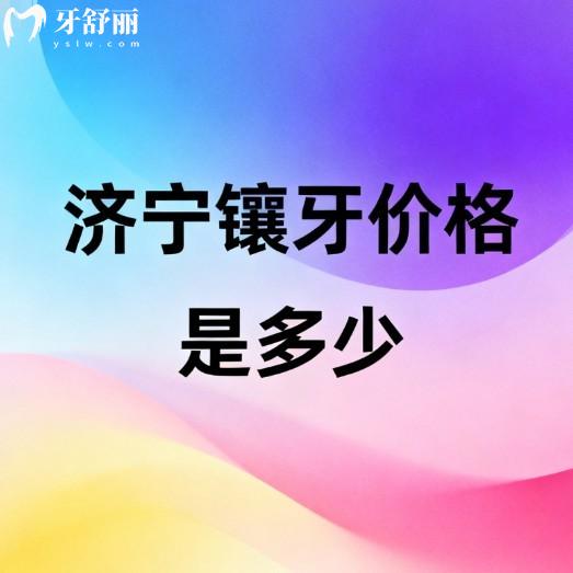 濟寧鑲牙價格是多少?2026年新單顆/半口全口鑲牙收費表及正規(guī)牙科醫(yī)院推薦