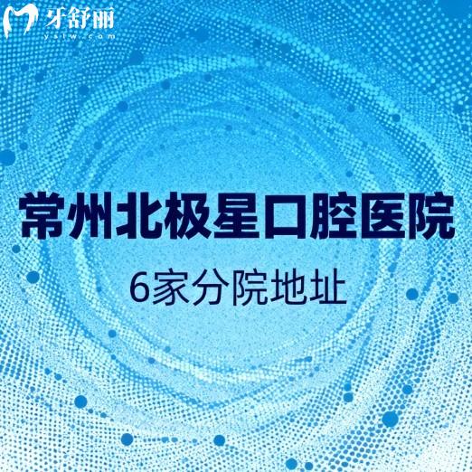 常州北極星口腔醫(yī)院6家分院地址公布!國(guó)內(nèi)連鎖牙科種植牙矯正技術(shù)好收費(fèi)也不高