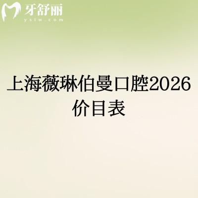上海薇琳伯曼口腔2026價(jià)目表：補(bǔ)牙/拔牙/種植牙等透明價(jià)（收費(fèi)不高），地址收好