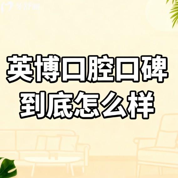 英博口腔口碑到底怎么樣？國內(nèi)連鎖牙科有實(shí)力，技術(shù)/口碑/價(jià)格表大揭秘