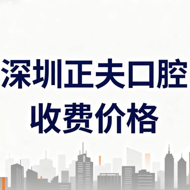 深圳正夫口腔收費價格2026曝光:種植牙矯正補牙拔牙價目表透明無套路