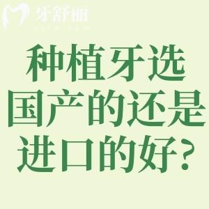 種植牙選國產(chǎn)的還是進口的好?對比種植牙品牌材質(zhì)/使用性能/價格標準等可知