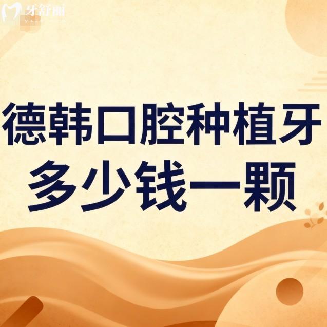 德韓口腔種植牙多少錢一顆?2026價格表1380/1980/2980元起及國內(nèi)連鎖地址查詢