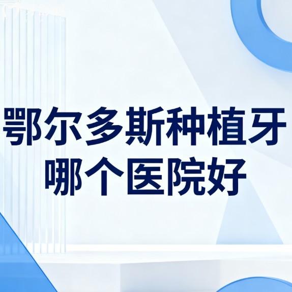 鄂爾多斯種植牙哪個(gè)醫(yī)院好?2026口碑好的5家正規(guī)牙科單顆半口全口種牙很不錯(cuò)
