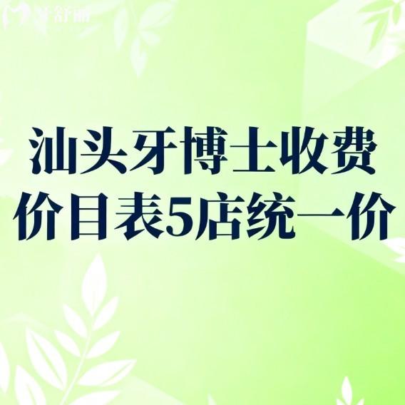 汕頭牙博士收費價目表5店統(tǒng)一價:種植牙/矯正/根管/牙周治療技術好還不貴,看牙更安心