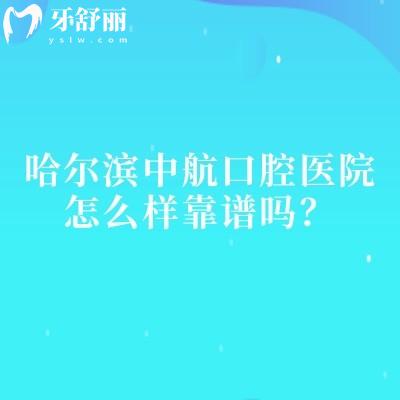 哈爾濱中航口腔醫(yī)院怎么樣靠譜嗎？關鍵信息匯總：實力/環(huán)境/收費+醫(yī)生時間