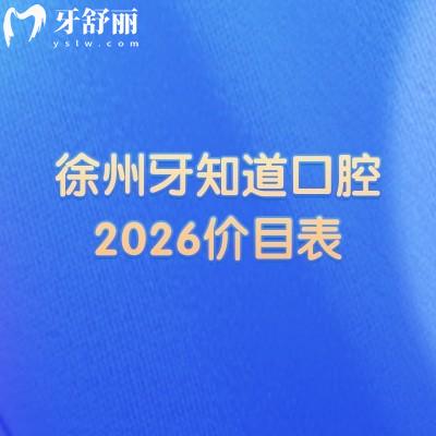 徐州牙知道口腔2026價目表：補(bǔ)牙/種牙/矯正等收費(fèi)透明，地址同步更新