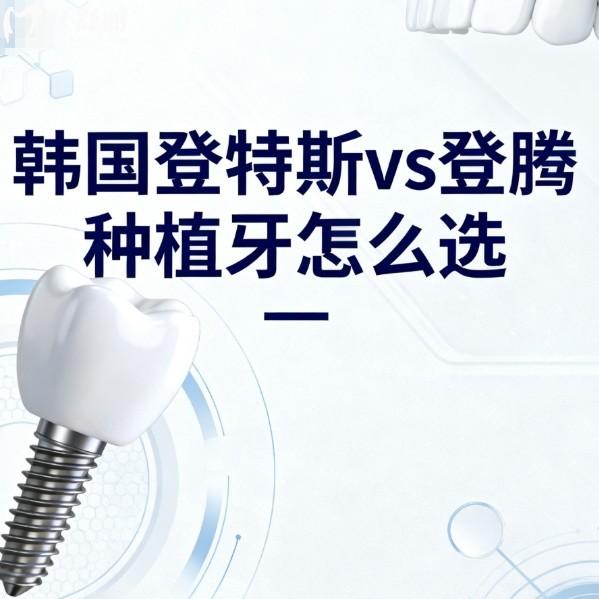 韓國登特斯vs登騰種植牙怎么選？全方面對比材質(zhì)、價格、型號及適用范圍