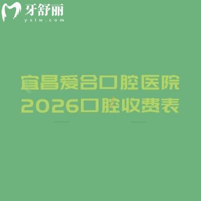 宜昌愛合口腔醫(yī)院2026口腔收費(fèi)表：種牙1980元起+美白320元起+兒牙30元起，具體價格可參考