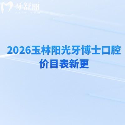 2026玉林陽光牙博士口腔價目表新更：種牙/矯正/拔牙等收費不高，地址+項目表直接存