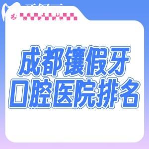 2026成都鑲假牙口腔醫(yī)院排名出爐!新橋/團圓/醫(yī)大等修復(fù)義齒口碑好還實惠